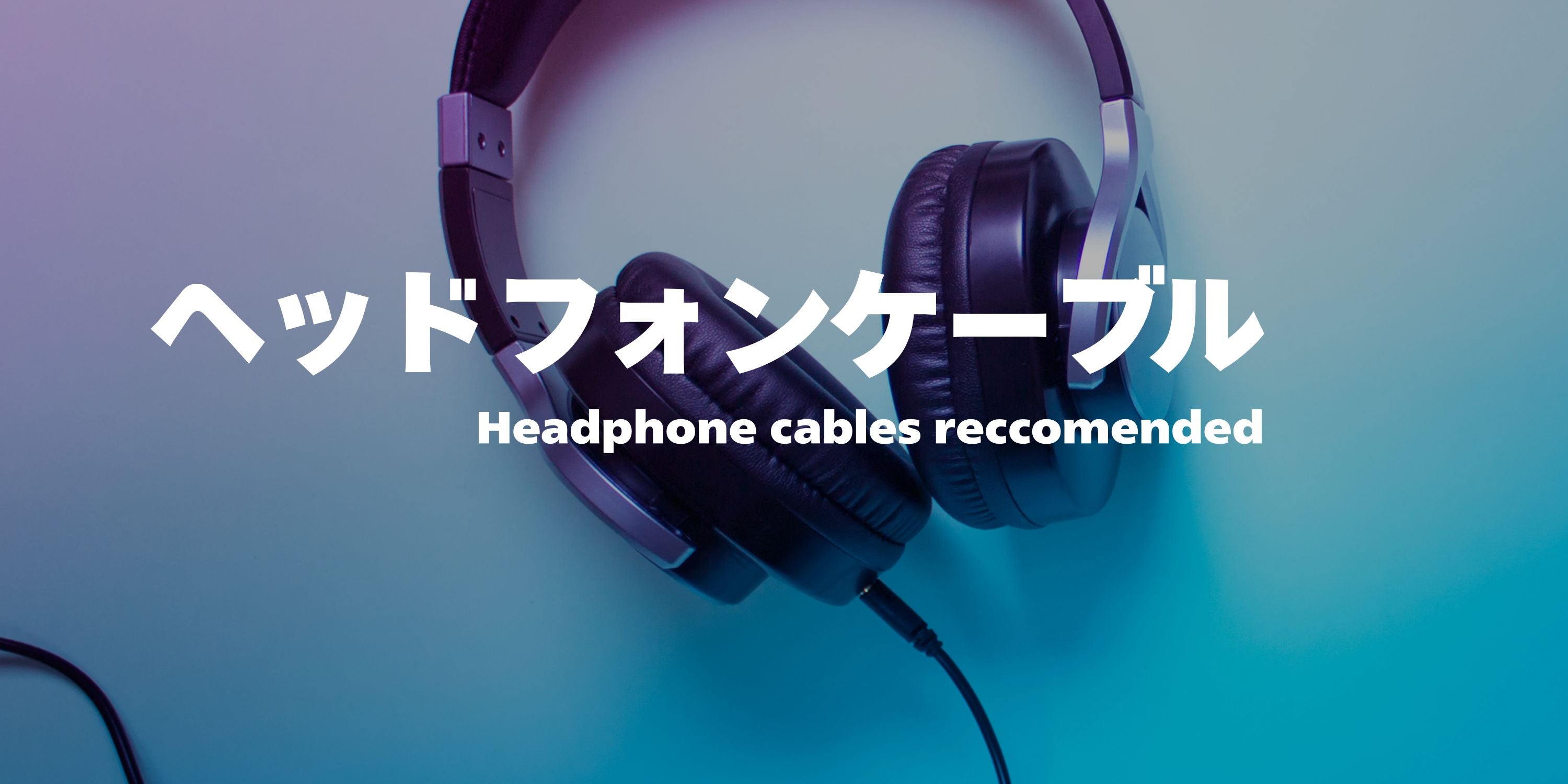 ヘッドホンケーブルおすすめ厳選！選び方から音質の違いまで徹底解説